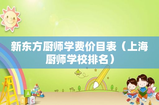 新东方厨师学费价目表（上海厨师学校排名）