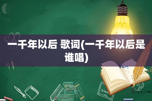 一千年以后 歌词(一千年以后是谁唱)
