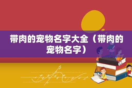带肉的宠物名字大全（带肉的宠物名字）