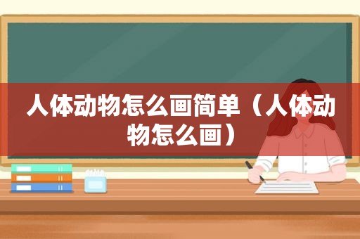 人体动物怎么画简单（人体动物怎么画）