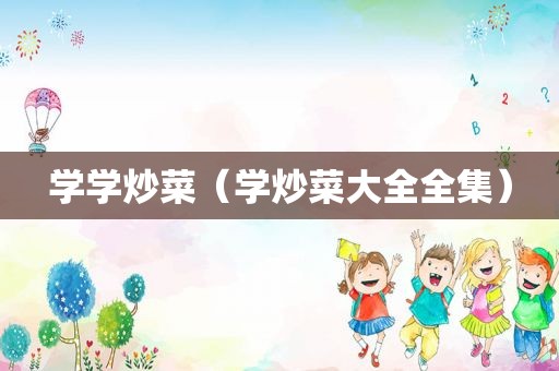 学学炒菜（学炒菜大全全集）