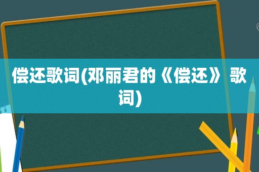 偿还歌词(邓丽君的《偿还》 歌词)