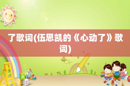 了歌词(伍思凯的《心动了》歌词)