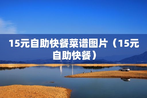 15元自助快餐菜谱图片（15元自助快餐）