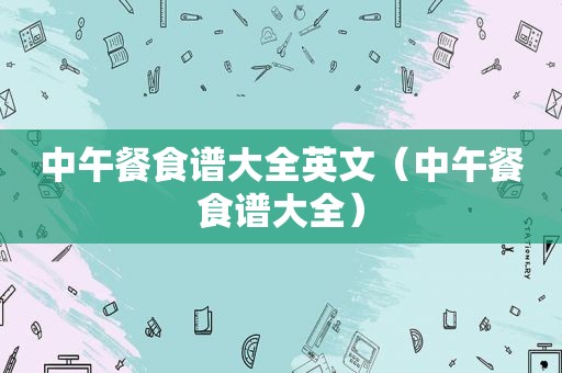 中午餐食谱大全英文（中午餐食谱大全）