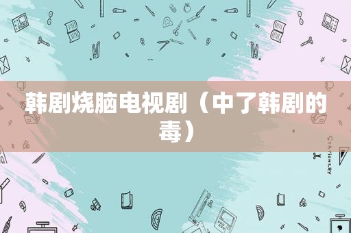 韩剧烧脑电视剧（中了韩剧的毒）