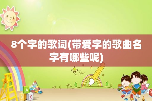 8个字的歌词(带爱字的歌曲名字有哪些呢)