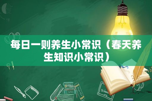 每日一则养生小常识（春天养生知识小常识）
