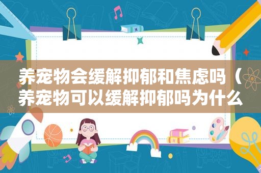 养宠物会缓解抑郁和焦虑吗（养宠物可以缓解抑郁吗为什么）