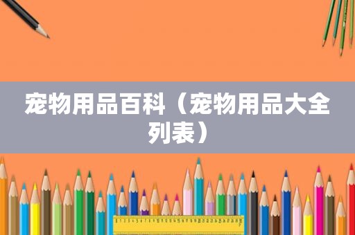 宠物用品百科（宠物用品大全列表）