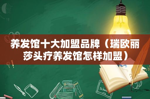 养发馆十大加盟品牌（瑞欧丽莎头疗养发馆怎样加盟）