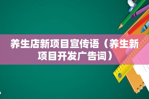 养生店新项目宣传语（养生新项目开发广告词）