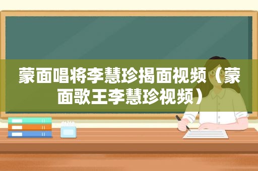 蒙面唱将李慧珍揭面视频（蒙面歌王李慧珍视频）