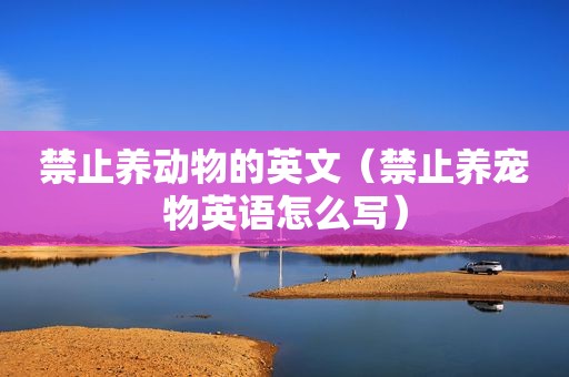 禁止养动物的英文（禁止养宠物英语怎么写）