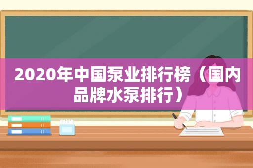 2020年中国泵业排行榜（国内品牌水泵排行）