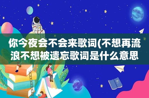 你今夜会不会来歌词(不想再流浪不想被遗忘歌词是什么意思)