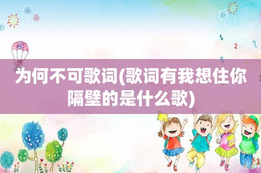为何不可歌词(歌词有我想住你隔壁的是什么歌)