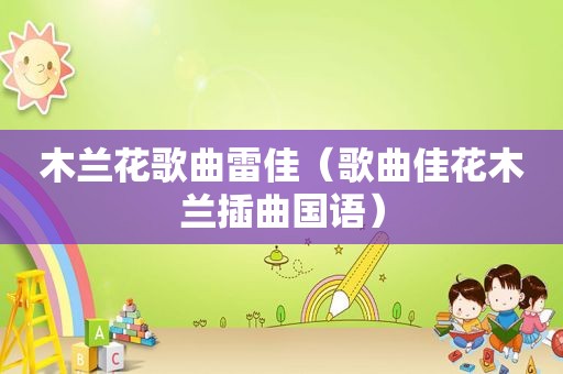 木兰花歌曲雷佳（歌曲佳花木兰插曲国语）