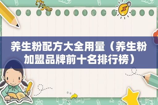 养生粉配方大全用量（养生粉加盟品牌前十名排行榜）