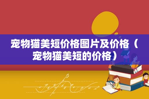 宠物猫美短价格图片及价格（宠物猫美短的价格）