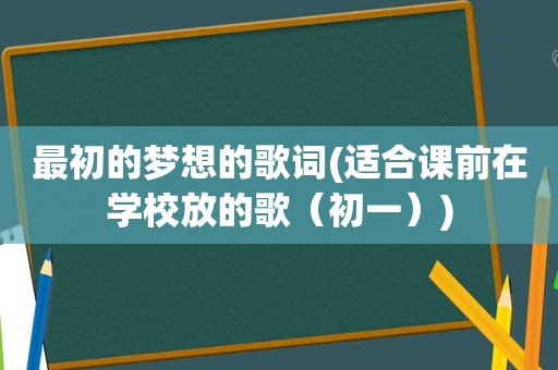 最初的梦想的歌词(适合课前在学校放的歌（初一）)
