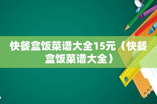 快餐盒饭菜谱大全15元（快餐盒饭菜谱大全）