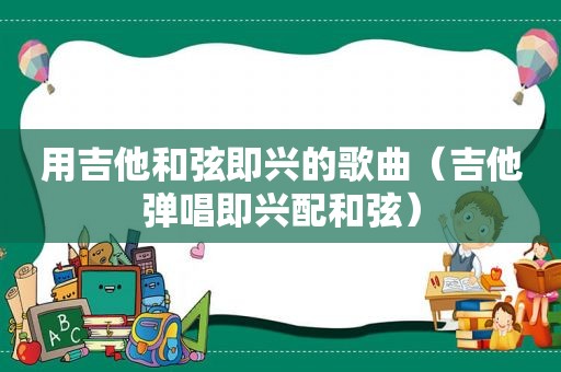 用吉他 *** 即兴的歌曲（吉他弹唱即兴配 *** ）