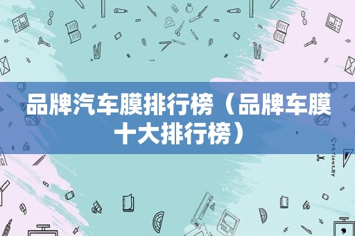 品牌汽车膜排行榜（品牌车膜十大排行榜）