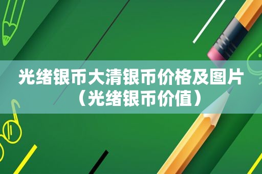 光绪银币大清银币价格及图片（光绪银币价值）