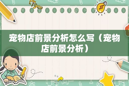 宠物店前景分析怎么写（宠物店前景分析）