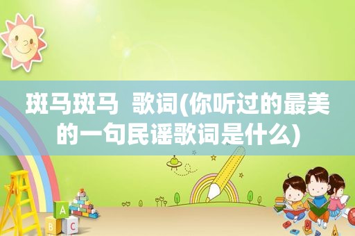 斑马斑马  歌词(你听过的最美的一句民谣歌词是什么)