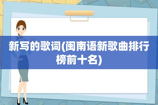 新写的歌词(闽南语新歌曲排行榜前十名)