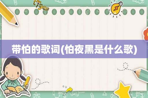 带怕的歌词(怕夜黑是什么歌)