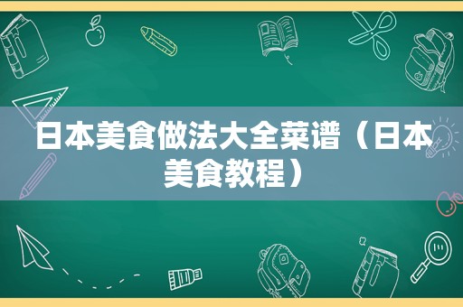 日本美食做法大全菜谱（日本美食教程）