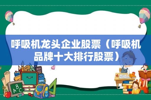 呼吸机龙头企业股票（呼吸机品牌十大排行股票）