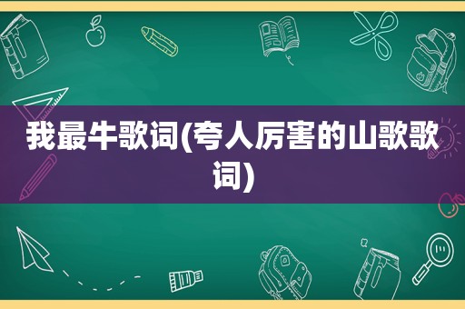 我最牛歌词(夸人厉害的山歌歌词)