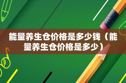 能量养生仓价格是多少钱（能量养生仓价格是多少）