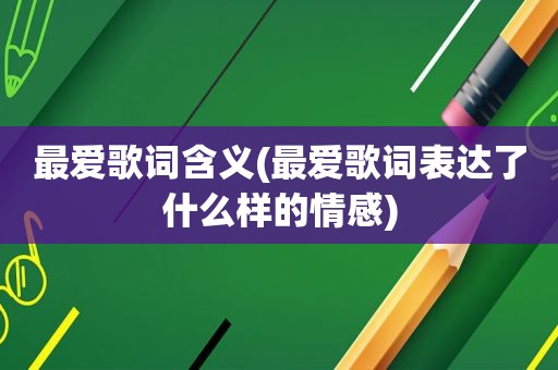 最爱歌词含义(最爱歌词表达了什么样的情感)