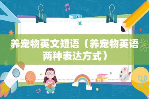养宠物英文短语（养宠物英语两种表达方式）