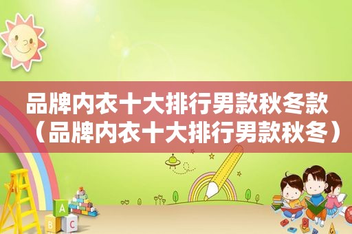 品牌内衣十大排行男款秋冬款（品牌内衣十大排行男款秋冬）