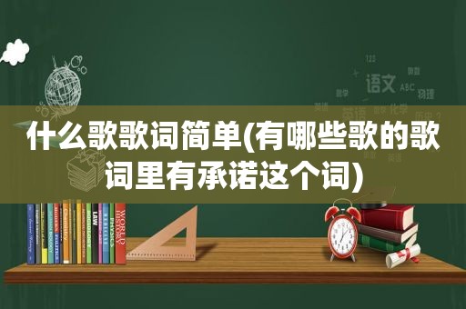 什么歌歌词简单(有哪些歌的歌词里有承诺这个词)
