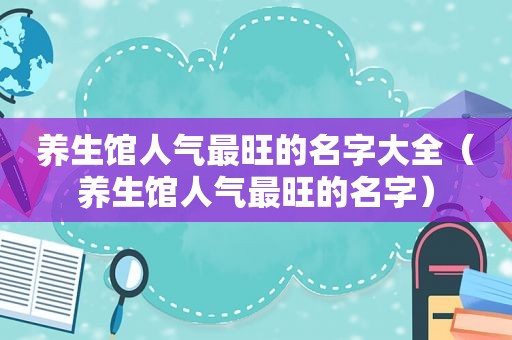 养生馆人气最旺的名字大全（养生馆人气最旺的名字）