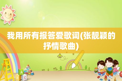 我用所有报答爱歌词(张靓颖的抒情歌曲)