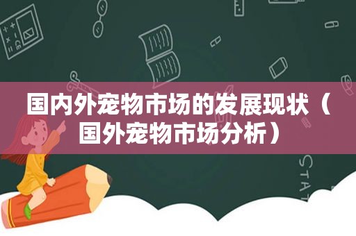 国内外宠物市场的发展现状（国外宠物市场分析）