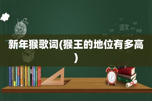 新年猴歌词(猴王的地位有多高)
