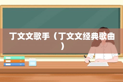 丁文文歌手（丁文文经典歌曲）
