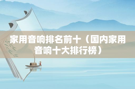 家用音响排名前十（国内家用音响十大排行榜）