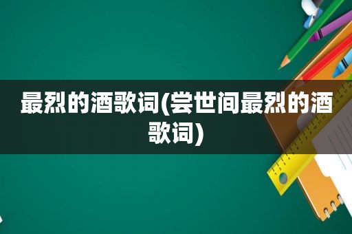 最烈的酒歌词(尝世间最烈的酒歌词)