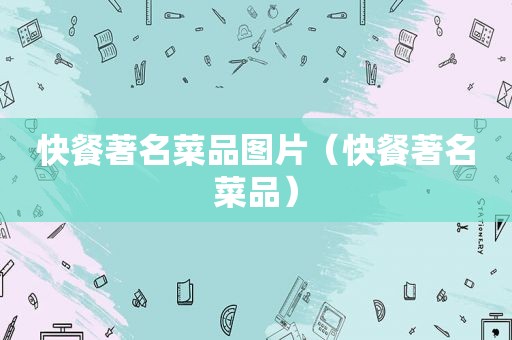 快餐著名菜品图片（快餐著名菜品）