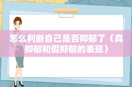 怎么判断自己是否抑郁了（真抑郁和假抑郁的表现）